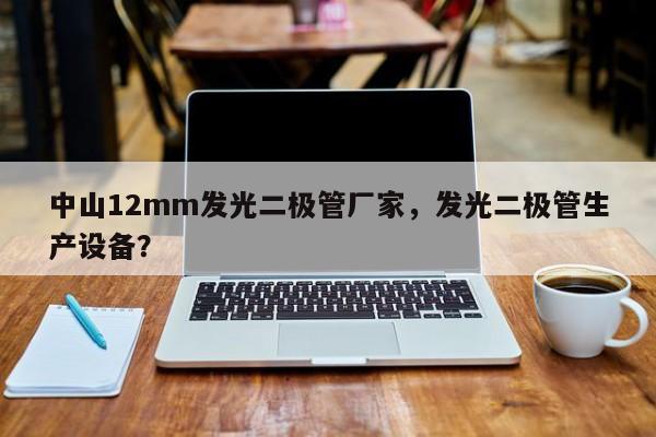 中山12mm发光二极管厂家，发光二极管生产设备？-第1张图片-LED灯珠-LED灯珠贴片-LED灯珠厂家台宏光电