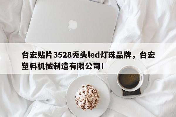 台宏贴片3528秃头led灯珠品牌，台宏塑料机械制造有限公司！-第1张图片-LED灯珠-LED灯珠贴片-LED灯珠厂家台宏光电