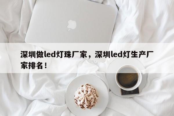 深圳做led灯珠厂家，深圳led灯生产厂家排名！-第1张图片-LED灯珠-LED灯珠贴片-LED灯珠厂家台宏光电