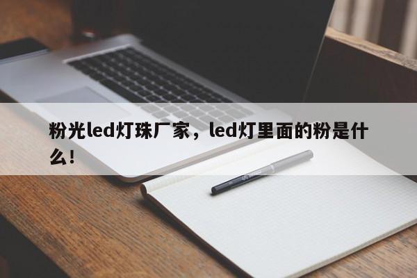粉光led灯珠厂家，led灯里面的粉是什么！-第1张图片-LED灯珠-LED灯珠贴片-LED灯珠厂家台宏光电