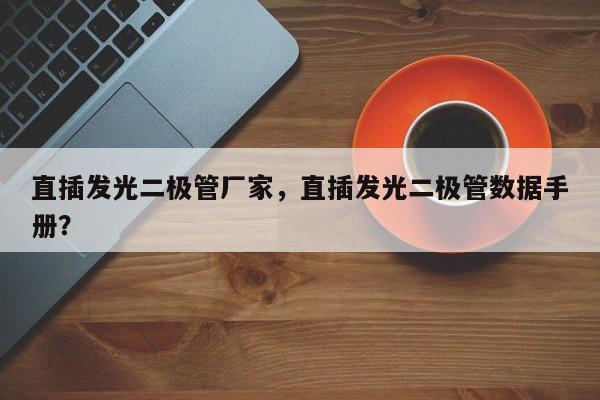 直插发光二极管厂家，直插发光二极管数据手册？-第1张图片-LED灯珠-LED灯珠贴片-LED灯珠厂家台宏光电