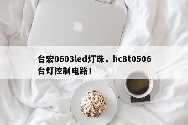 台宏0603led灯珠，hc8t0506台灯控制电路！-第1张图片-LED灯珠-LED灯珠贴片-LED灯珠厂家台宏光电