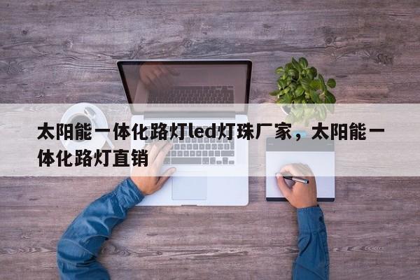 太阳能一体化路灯led灯珠厂家，太阳能一体化路灯直销-第1张图片-LED灯珠-LED灯珠贴片-LED灯珠厂家台宏光电