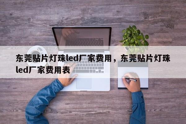 东莞贴片灯珠led厂家费用，东莞贴片灯珠led厂家费用表-第1张图片-LED灯珠-LED灯珠贴片-LED灯珠厂家台宏光电