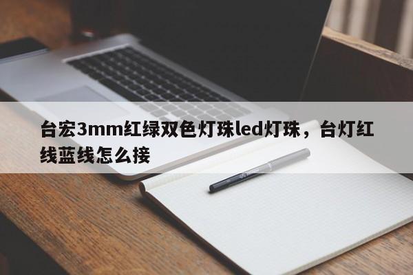 台宏3mm红绿双色灯珠led灯珠，台灯红线蓝线怎么接-第1张图片-LED灯珠-LED灯珠贴片-LED灯珠厂家台宏光电