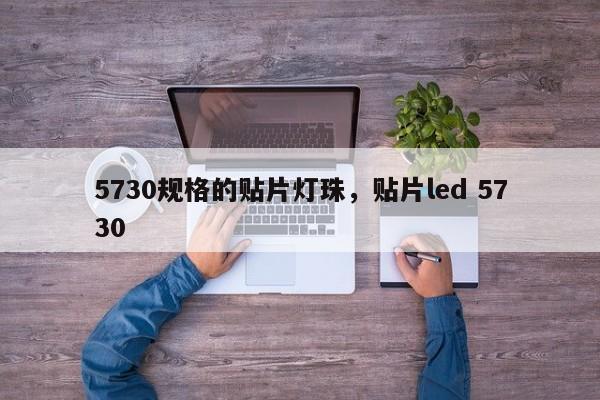 5730规格的贴片灯珠，贴片led 5730-第1张图片-LED灯珠-LED灯珠贴片-LED灯珠厂家台宏光电