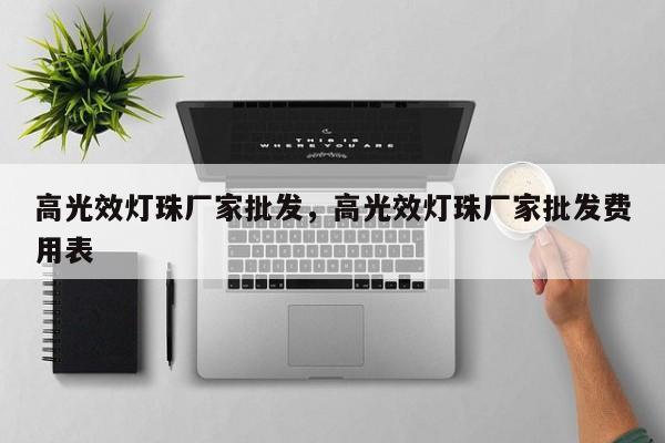 高光效灯珠厂家批发，高光效灯珠厂家批发费用表-第1张图片-LED灯珠-LED灯珠贴片-LED灯珠厂家台宏光电