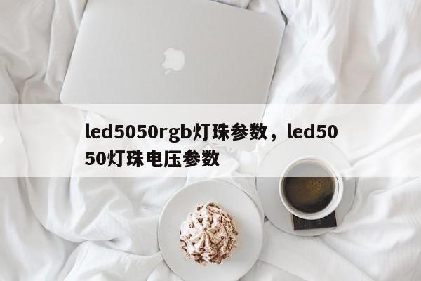 led5050rgb灯珠参数，led5050灯珠电压参数-第1张图片-LED灯珠-LED灯珠贴片-LED灯珠厂家台宏光电