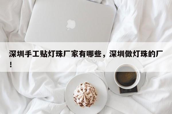 深圳手工贴灯珠厂家有哪些，深圳做灯珠的厂！-第1张图片-LED灯珠-LED灯珠贴片-LED灯珠厂家台宏光电