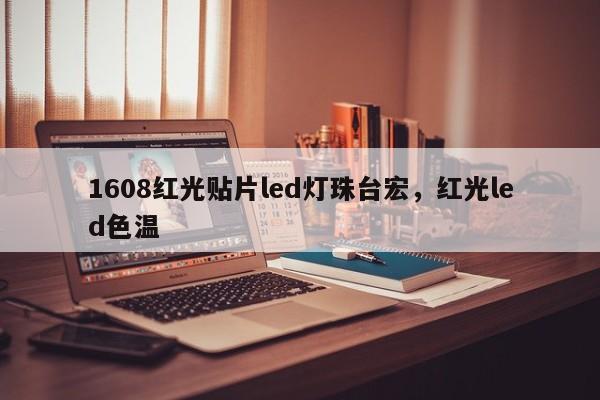 1608红光贴片led灯珠台宏，红光led色温-第1张图片-LED灯珠-LED灯珠贴片-LED灯珠厂家台宏光电