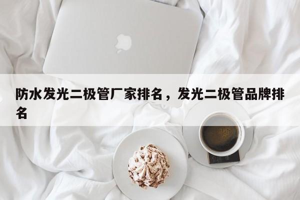 防水发光二极管厂家排名，发光二极管品牌排名-第1张图片-LED灯珠-LED灯珠贴片-LED灯珠厂家台宏光电