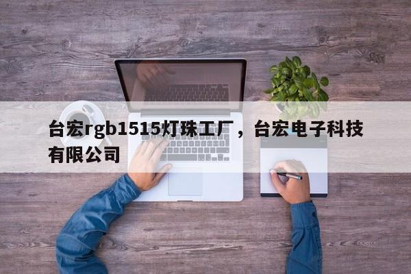 台宏rgb1515灯珠工厂，台宏电子科技有限公司-第1张图片-LED灯珠-LED灯珠贴片-LED灯珠厂家台宏光电