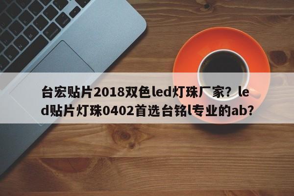 台宏贴片2018双色led灯珠厂家？led贴片灯珠0402首选台铭l专业的ab？-第1张图片-LED灯珠-LED灯珠贴片-LED灯珠厂家台宏光电