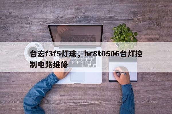台宏f3f5灯珠，hc8t0506台灯控制电路维修-第1张图片-LED灯珠-LED灯珠贴片-LED灯珠厂家台宏光电