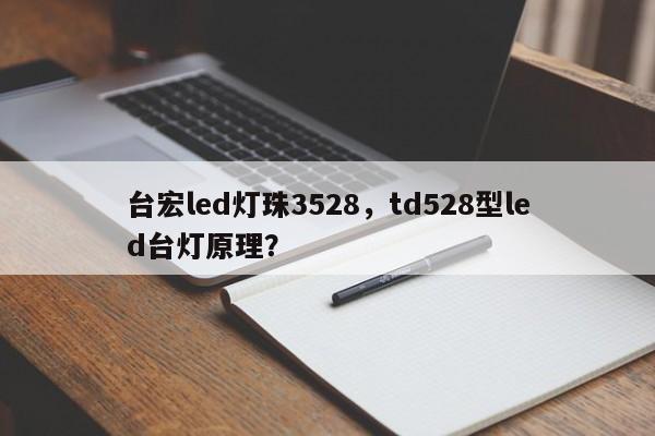 台宏led灯珠3528，td528型led台灯原理？-第1张图片-LED灯珠-LED灯珠贴片-LED灯珠厂家台宏光电