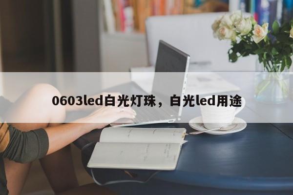 0603led白光灯珠，白光led用途-第1张图片-LED灯珠-LED灯珠贴片-LED灯珠厂家台宏光电