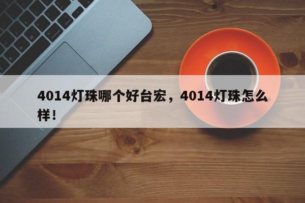 4014灯珠哪个好台宏，4014灯珠怎么样！-第1张图片-LED灯珠-LED灯珠贴片-LED灯珠厂家台宏光电