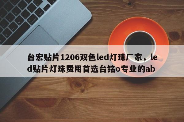 台宏贴片1206双色led灯珠厂家，led贴片灯珠费用首选台铭o专业的ab-第1张图片-LED灯珠-LED灯珠贴片-LED灯珠厂家台宏光电