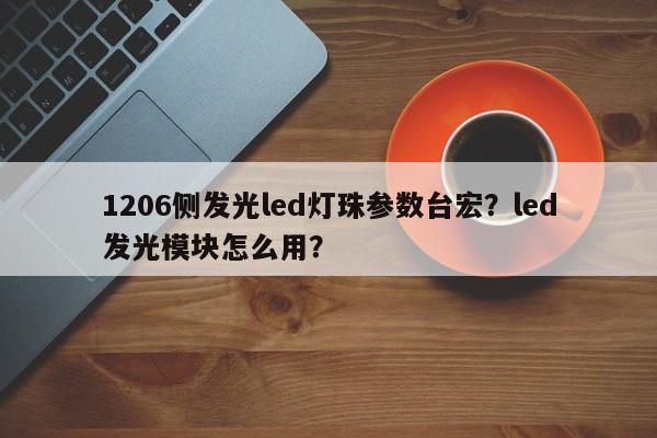 1206侧发光led灯珠参数台宏？led发光模块怎么用？-第1张图片-LED灯珠-LED灯珠贴片-LED灯珠厂家台宏光电