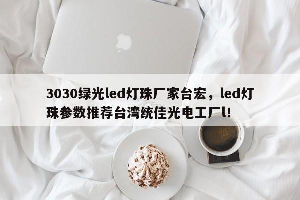 3030绿光led灯珠厂家台宏，led灯珠参数推荐台湾统佳光电工厂l！-第1张图片-LED灯珠-LED灯珠贴片-LED灯珠厂家台宏光电