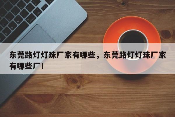 东莞路灯灯珠厂家有哪些，东莞路灯灯珠厂家有哪些厂！-第1张图片-LED灯珠-LED灯珠贴片-LED灯珠厂家台宏光电