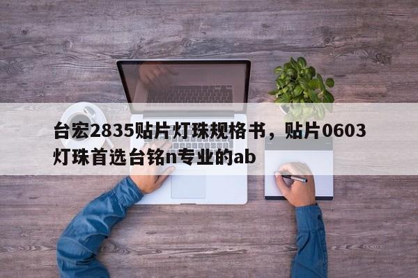 台宏2835贴片灯珠规格书，贴片0603灯珠首选台铭n专业的ab-第1张图片-LED灯珠-LED灯珠贴片-LED灯珠厂家台宏光电