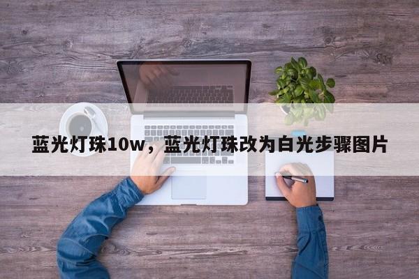 蓝光灯珠10w，蓝光灯珠改为白光步骤图片-第1张图片-LED灯珠-LED灯珠贴片-LED灯珠厂家台宏光电