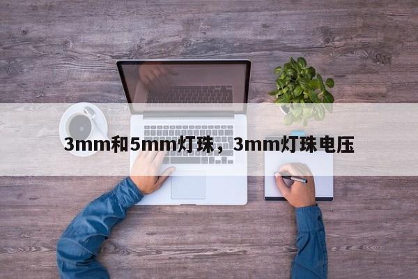3mm和5mm灯珠，3mm灯珠电压-第1张图片-LED灯珠-LED灯珠贴片-LED灯珠厂家台宏光电