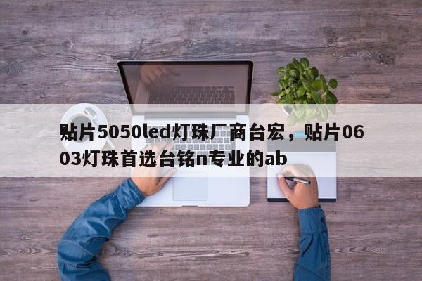 贴片5050led灯珠厂商台宏，贴片0603灯珠首选台铭n专业的ab-第1张图片-LED灯珠-LED灯珠贴片-LED灯珠厂家台宏光电