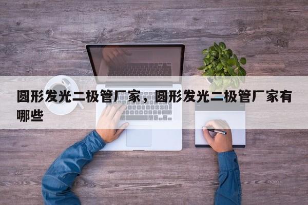 圆形发光二极管厂家，圆形发光二极管厂家有哪些-第1张图片-LED灯珠-LED灯珠贴片-LED灯珠厂家台宏光电