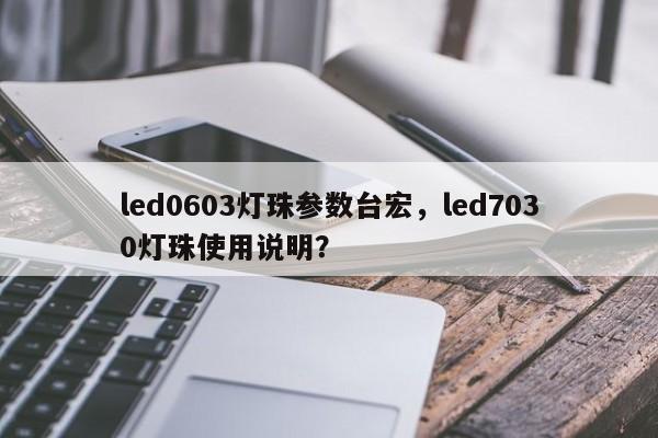 led0603灯珠参数台宏，led7030灯珠使用说明？-第1张图片-LED灯珠-LED灯珠贴片-LED灯珠厂家台宏光电
