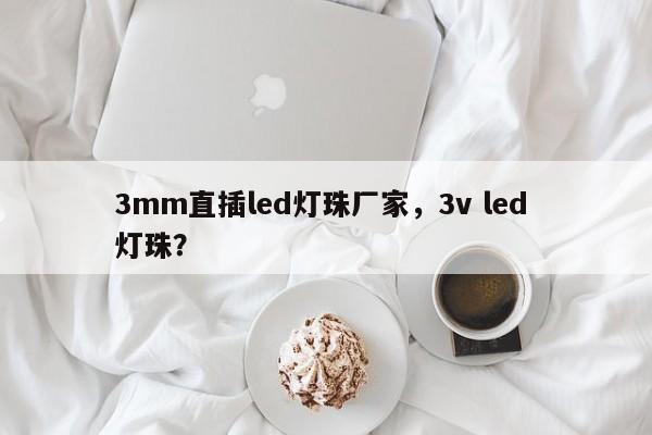 3mm直插led灯珠厂家，3v led 灯珠？-第1张图片-LED灯珠-LED灯珠贴片-LED灯珠厂家台宏光电