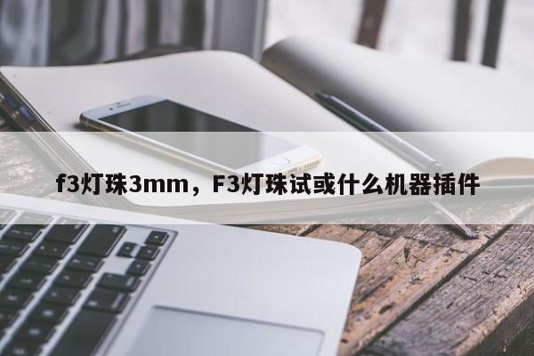 f3灯珠3mm，F3灯珠试或什么机器插件-第1张图片-LED灯珠-LED灯珠贴片-LED灯珠厂家台宏光电