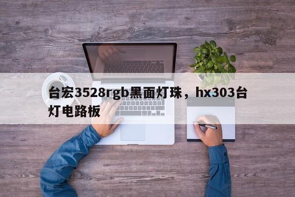 台宏3528rgb黑面灯珠，hx303台灯电路板-第1张图片-LED灯珠-LED灯珠贴片-LED灯珠厂家台宏光电
