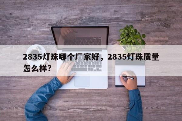 2835灯珠哪个厂家好，2835灯珠质量怎么样？-第1张图片-LED灯珠-LED灯珠贴片-LED灯珠厂家台宏光电