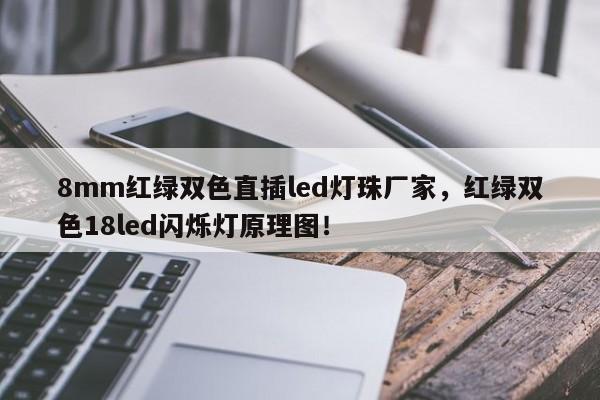 8mm红绿双色直插led灯珠厂家，红绿双色18led闪烁灯原理图！-第1张图片-LED灯珠-LED灯珠贴片-LED灯珠厂家台宏光电