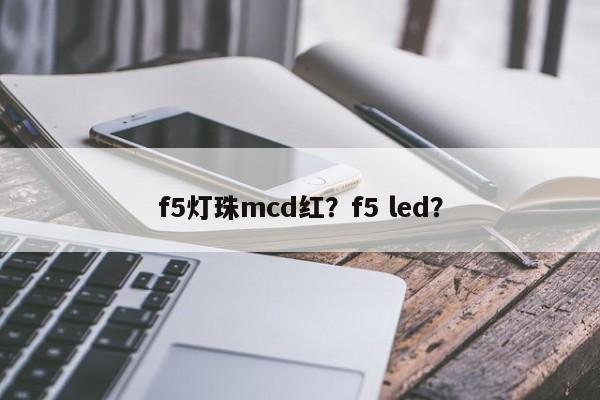 f5灯珠mcd红？f5 led？-第1张图片-LED灯珠-LED灯珠贴片-LED灯珠厂家台宏光电