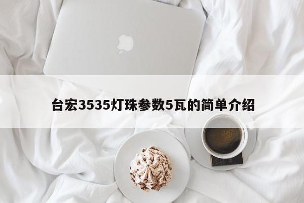 台宏3535灯珠参数5瓦的简单介绍-第1张图片-LED灯珠-LED灯珠贴片-LED灯珠厂家台宏光电