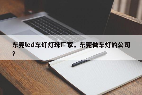 东莞led车灯灯珠厂家，东莞做车灯的公司？-第1张图片-LED灯珠-LED灯珠贴片-LED灯珠厂家台宏光电