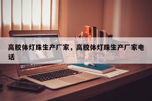 高胶体灯珠生产厂家，高胶体灯珠生产厂家电话-第1张图片-LED灯珠-LED灯珠贴片-LED灯珠厂家台宏光电