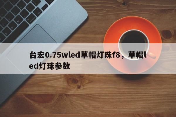台宏0.75wled草帽灯珠f8,草帽led灯珠参数-第1张图片-LED灯珠-LED灯珠贴片-LED灯珠厂家台宏光电 台宏0.75wled草帽灯珠f8,草帽led灯珠参数-第1张图片-LED灯珠-LED灯珠贴片-LED灯珠厂家台宏光电