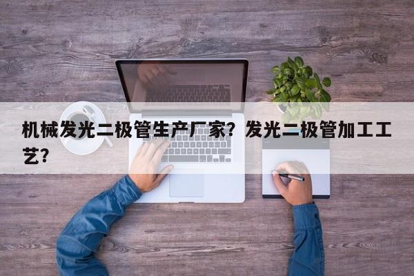 机械发光二极管生产厂家？发光二极管加工工艺？-第1张图片-LED灯珠-LED灯珠贴片-LED灯珠厂家台宏光电