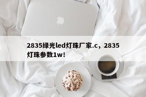 2835绿光led灯珠厂家.c，2835灯珠参数1w！-第1张图片-LED灯珠-LED灯珠贴片-LED灯珠厂家台宏光电