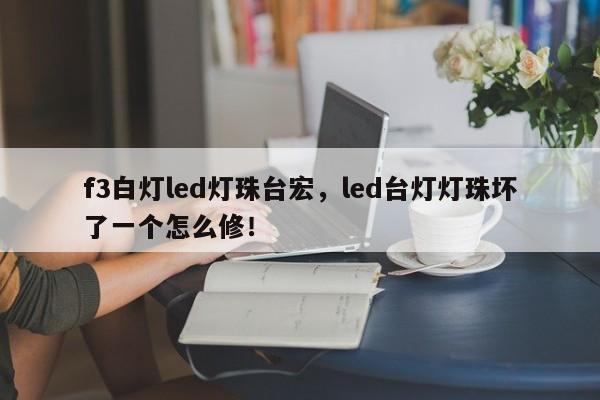 f3白灯led灯珠台宏，led台灯灯珠坏了一个怎么修！-第1张图片-LED灯珠-LED灯珠贴片-LED灯珠厂家台宏光电