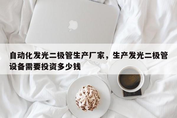 自动化发光二极管生产厂家，生产发光二极管设备需要投资多少钱-第1张图片-LED灯珠-LED灯珠贴片-LED灯珠厂家台宏光电