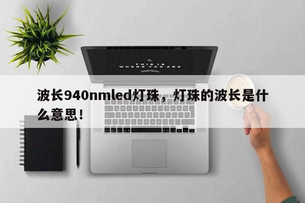 波长940nmled灯珠，灯珠的波长是什么意思！-第1张图片-LED灯珠-LED灯珠贴片-LED灯珠厂家台宏光电