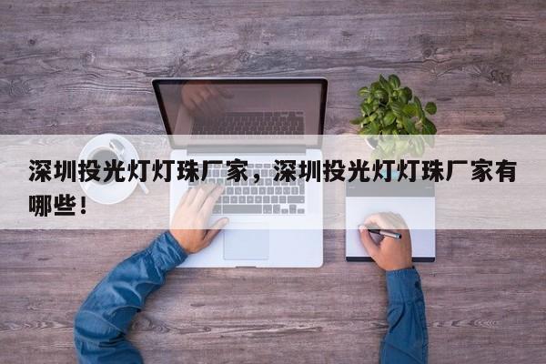 深圳投光灯灯珠厂家，深圳投光灯灯珠厂家有哪些！-第1张图片-LED灯珠-LED灯珠贴片-LED灯珠厂家台宏光电