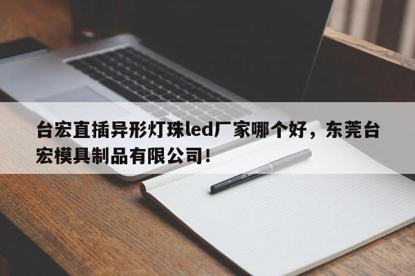 台宏直插异形灯珠led厂家哪个好，东莞台宏模具制品有限公司！-第1张图片-LED灯珠-LED灯珠贴片-LED灯珠厂家台宏光电