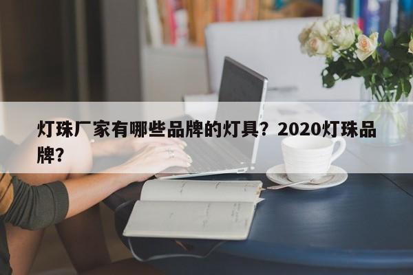 灯珠厂家有哪些品牌的灯具？2020灯珠品牌？-第1张图片-LED灯珠-LED灯珠贴片-LED灯珠厂家台宏光电