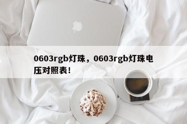 0603rgb灯珠，0603rgb灯珠电压对照表！-第1张图片-LED灯珠-LED灯珠贴片-LED灯珠厂家台宏光电